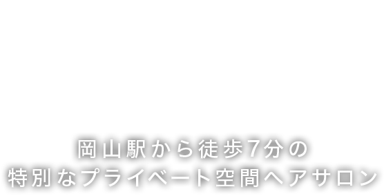 岡山駅から徒歩7分の特別なプライベート空間ヘアサロン